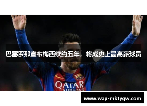巴塞罗那宣布梅西续约五年，将成史上最高薪球员
