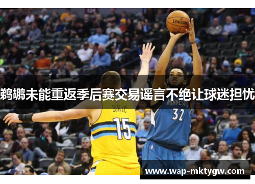 鹈鹕未能重返季后赛交易谣言不绝让球迷担忧