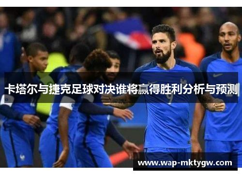 卡塔尔与捷克足球对决谁将赢得胜利分析与预测