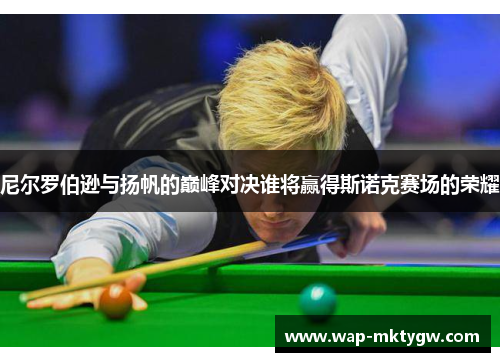 尼尔罗伯逊与扬帆的巅峰对决谁将赢得斯诺克赛场的荣耀