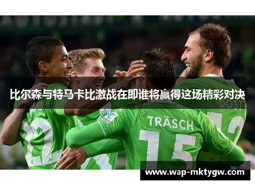 比尔森与特马卡比激战在即谁将赢得这场精彩对决