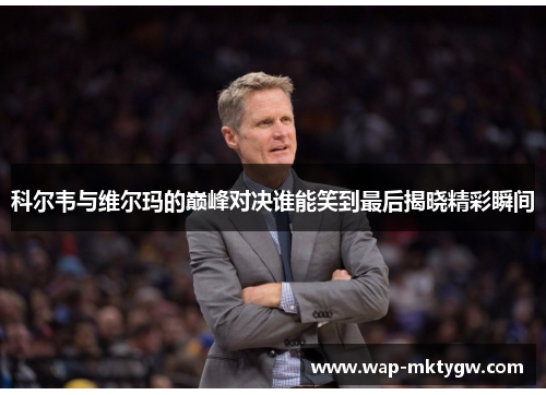 科尔韦与维尔玛的巅峰对决谁能笑到最后揭晓精彩瞬间