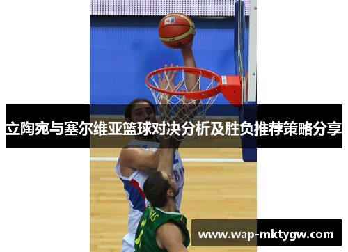 立陶宛与塞尔维亚篮球对决分析及胜负推荐策略分享