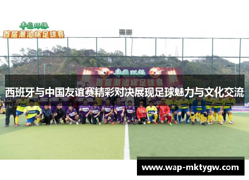 西班牙与中国友谊赛精彩对决展现足球魅力与文化交流
