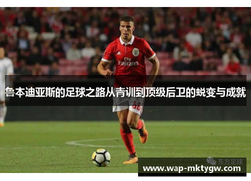 鲁本迪亚斯的足球之路从青训到顶级后卫的蜕变与成就