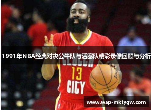 1991年NBA经典对决公牛队与活塞队精彩录像回顾与分析
