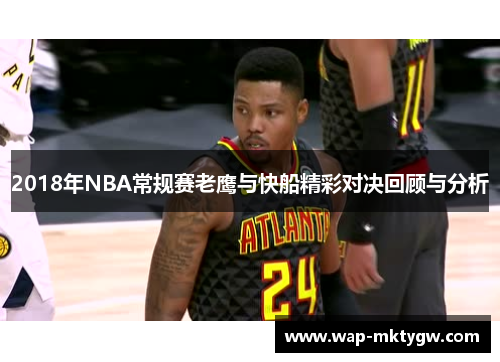 2018年NBA常规赛老鹰与快船精彩对决回顾与分析